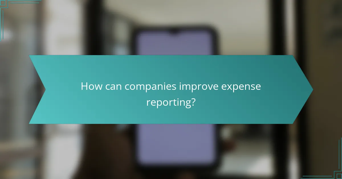 How can companies improve expense reporting?