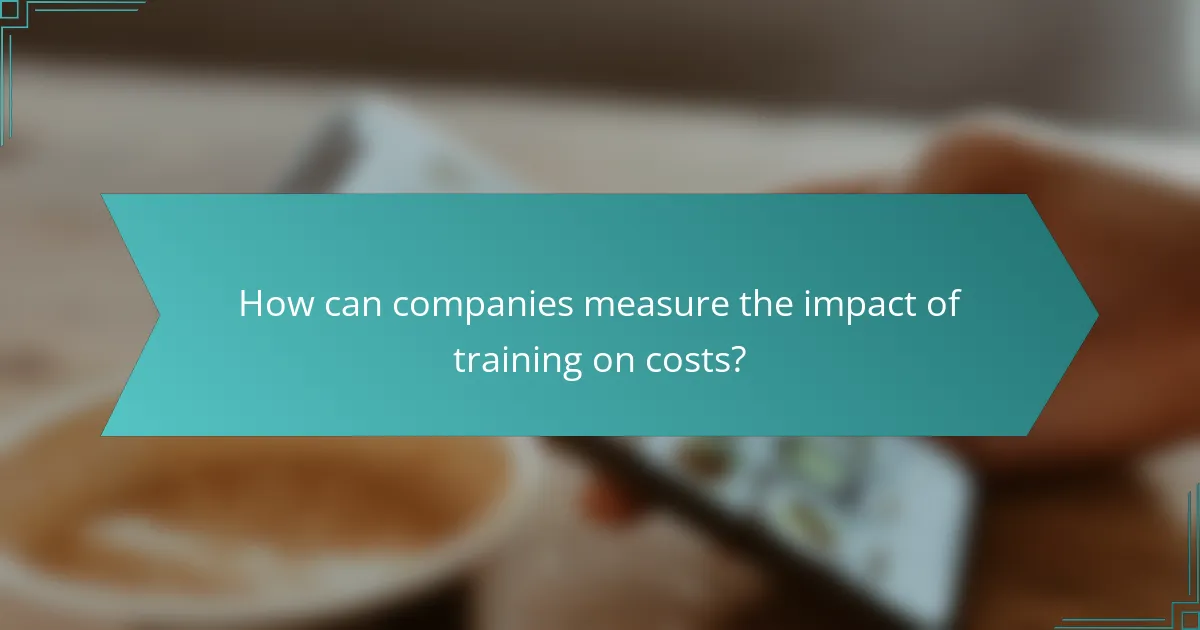 How can companies measure the impact of training on costs?
