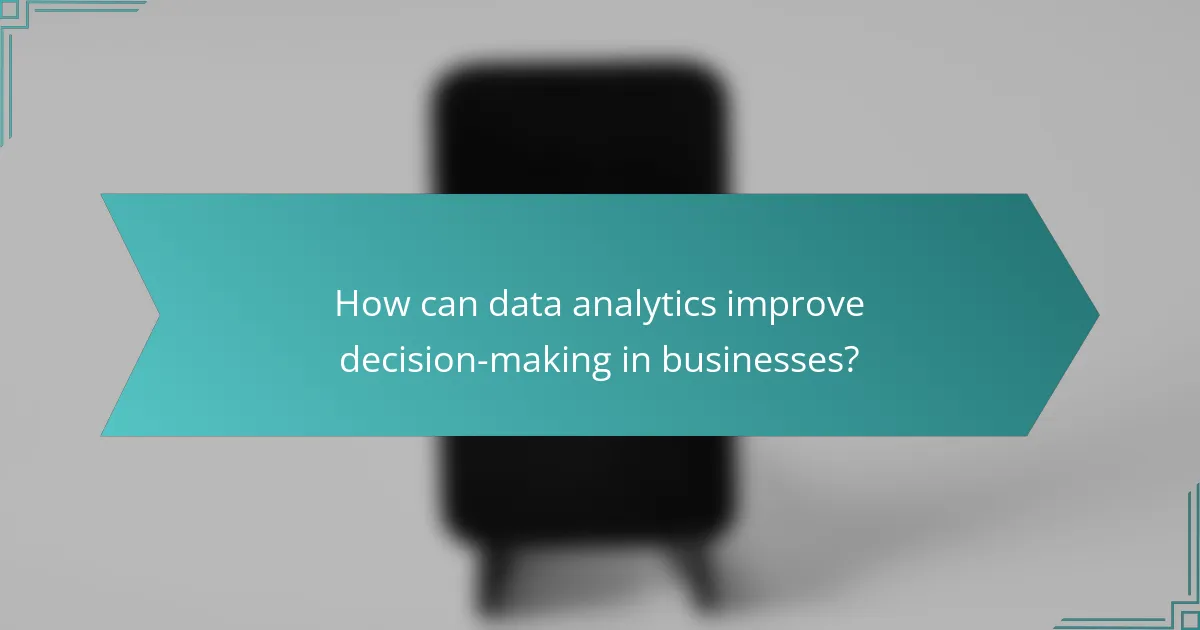 How can data analytics improve decision-making in businesses?