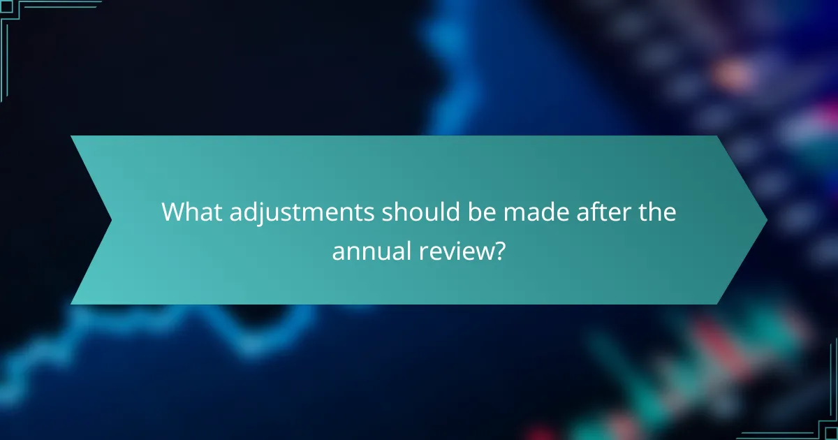 What adjustments should be made after the annual review?