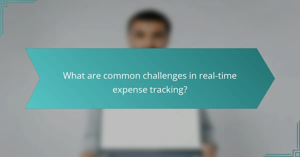 What are common challenges in real-time expense tracking?