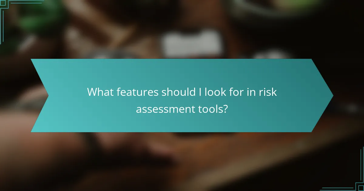 What features should I look for in risk assessment tools?
