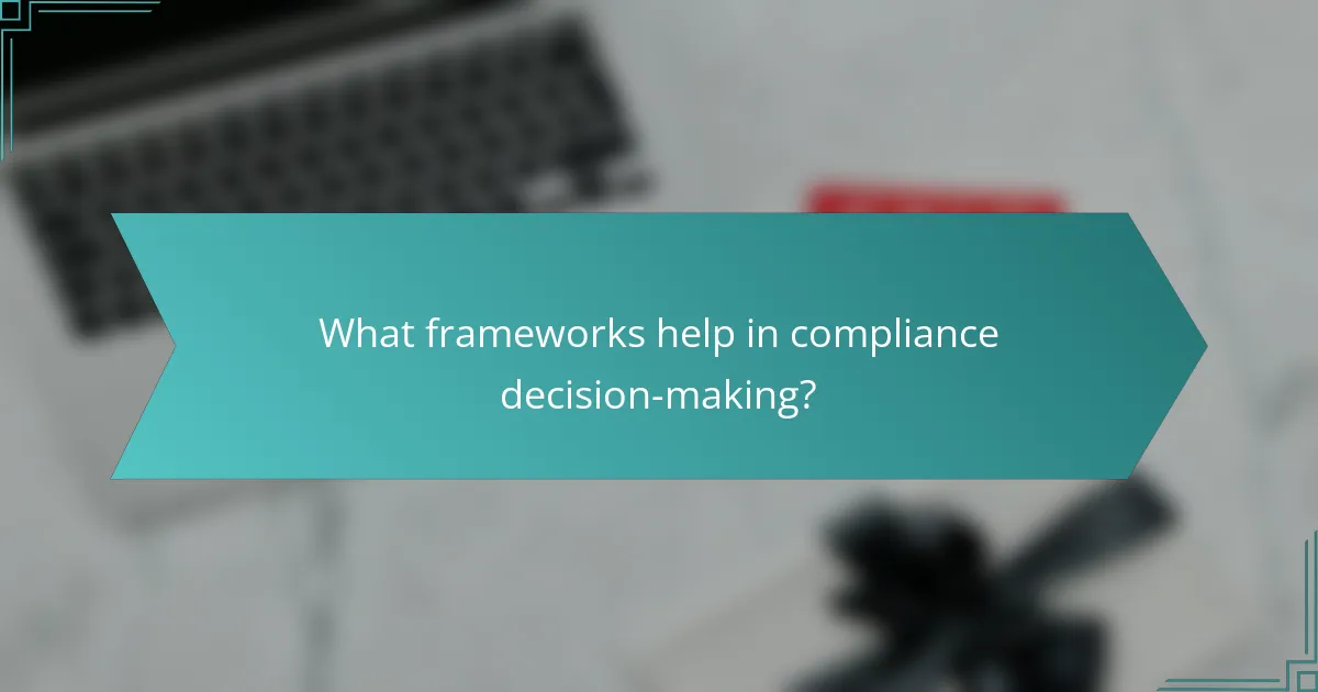 What frameworks help in compliance decision-making?